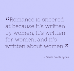 Sarah Frantz Lyons quote which reads "Romance is sneered at because it's written by women, it's written for women, and it's written about women."